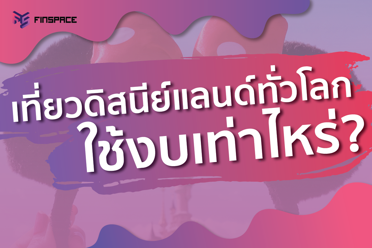  เที่ยวดิสนีย์แลนด์ทั่วโลก ต้องใช้งบเท่าไหร่ ?