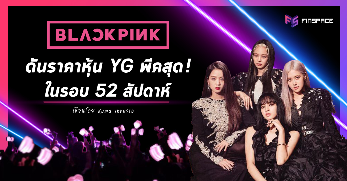  ปรากฏการณ์ BLACKPINK ทะยานราคาหุ้น YG ทำนิวไฮในรอบ 52 สัปดาห์ !!