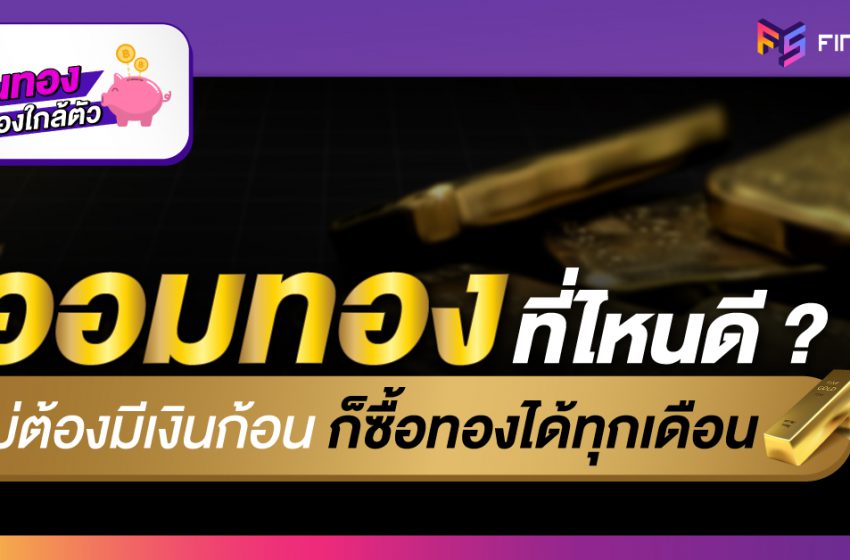  ออมทองที่ไหนดี ? วิธีออมทองง่ายๆ ได้ทุกเดือน