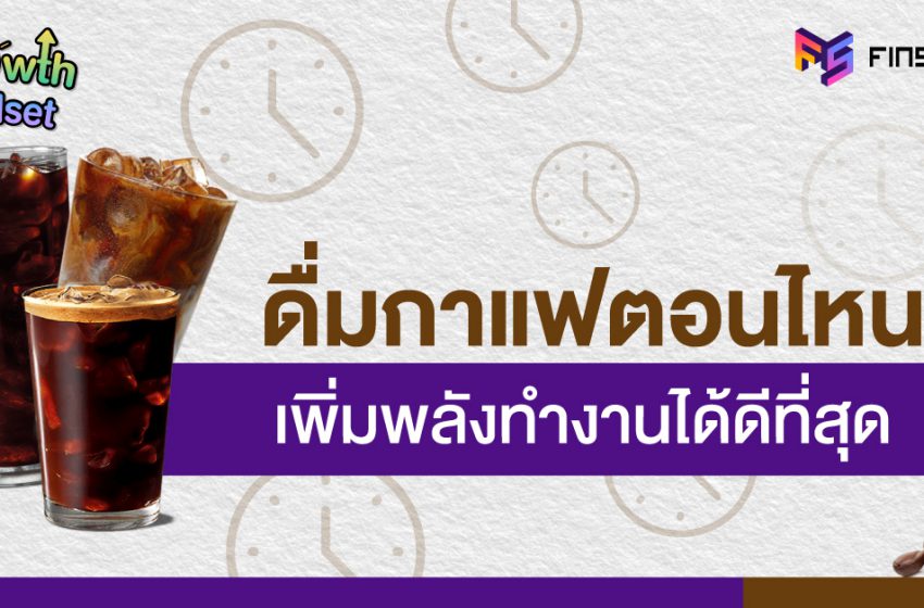  ดื่มกาแฟตอนไหนดี ? เพิ่มพลังการทำงานให้อยู่ได้ทั้งวัน