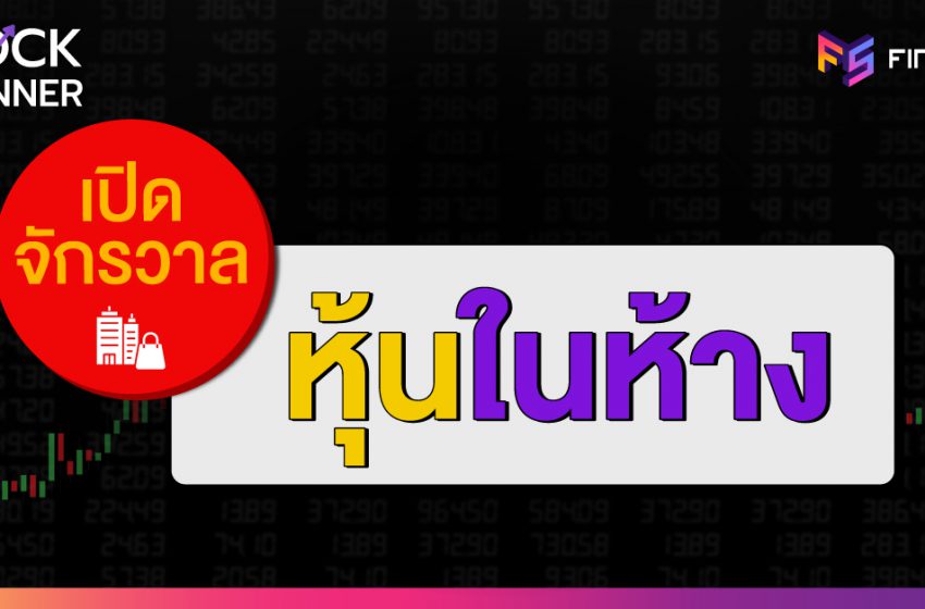  เปิดจักรวาล ‘หุ้นในห้าง’ ในตลาดหุ้นไทย