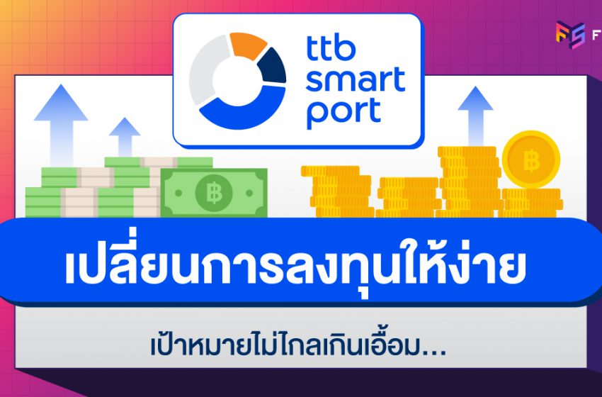  รู้จัก ttb smart port เปลี่ยนการลงทุนให้ง่าย เป้าหมายไม่ไกลเกินเอื้อม