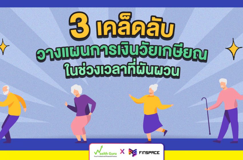  3 เคล็ดลับวางแผนเกษียณ ในช่วงเวลาที่ผันผวน