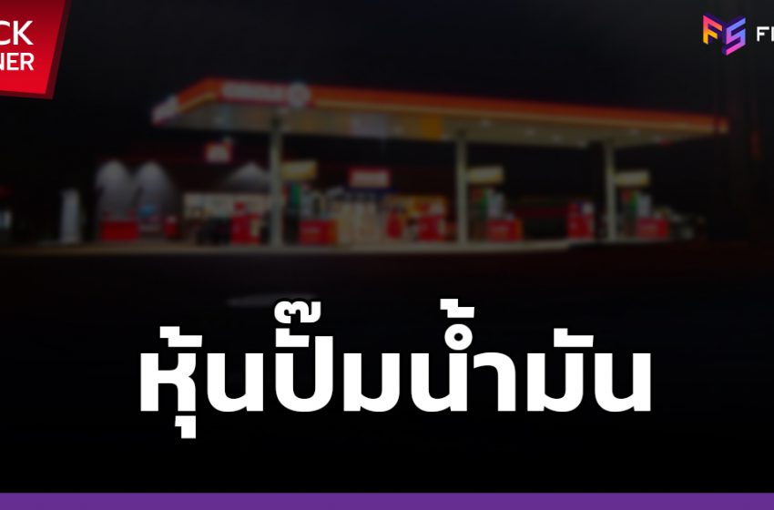  รู้จัก 5 บริษัทปั๊มน้ำมันในตลาดหุ้นไทย