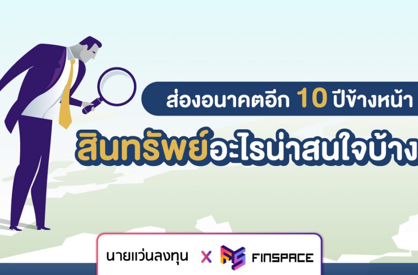  ส่องอนาคตอีก 10 ปีข้างหน้า สินทรัพย์อะไรน่าสนใจบ้าง