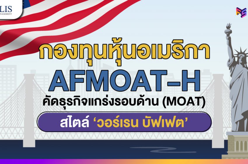  คัดเลือกธุรกิจแกร่งรอบด้าน (MOAT)! สไตล์ ‘วอร์เรน บัฟเฟต’ กับกองทุน AFMOAT-H