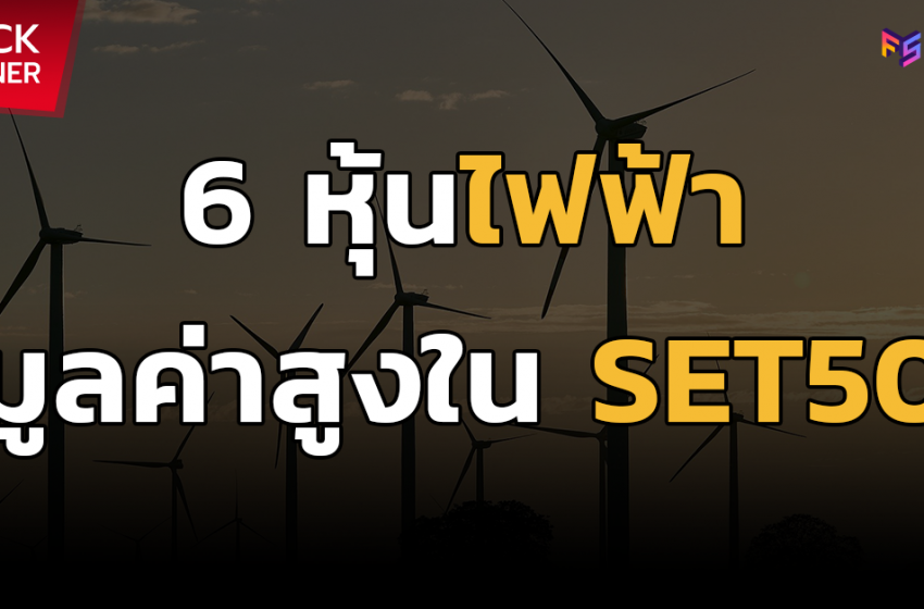  6 หุ้นไฟฟ้ามูลค่าสูงใน SET50