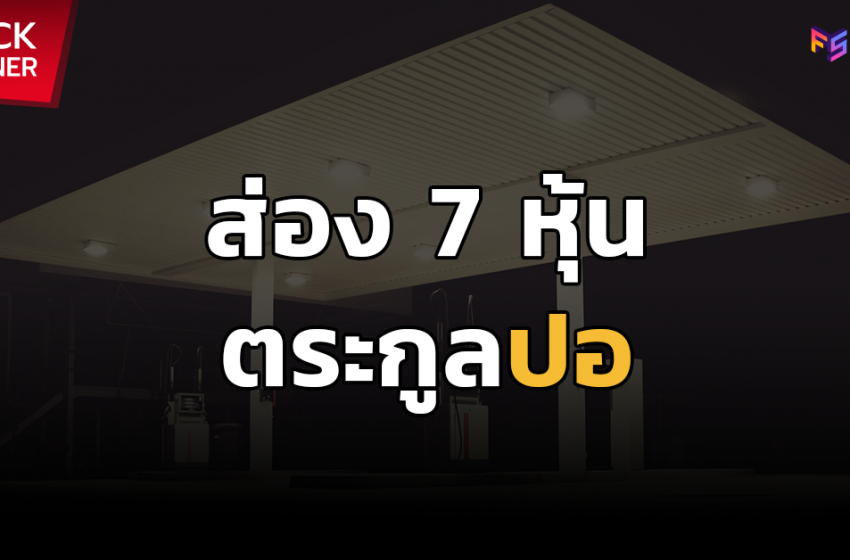  ส่อง 7 หุ้นตระกูลปอ (PTT, PTTEP, PTTGC, OR, GPSC, TOP, IRPC)