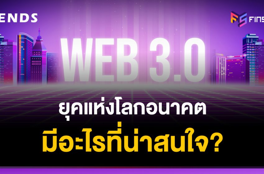  WEB 3.0 ยุคแห่งโลกอนาคต มีอะไรที่น่าสนใจ