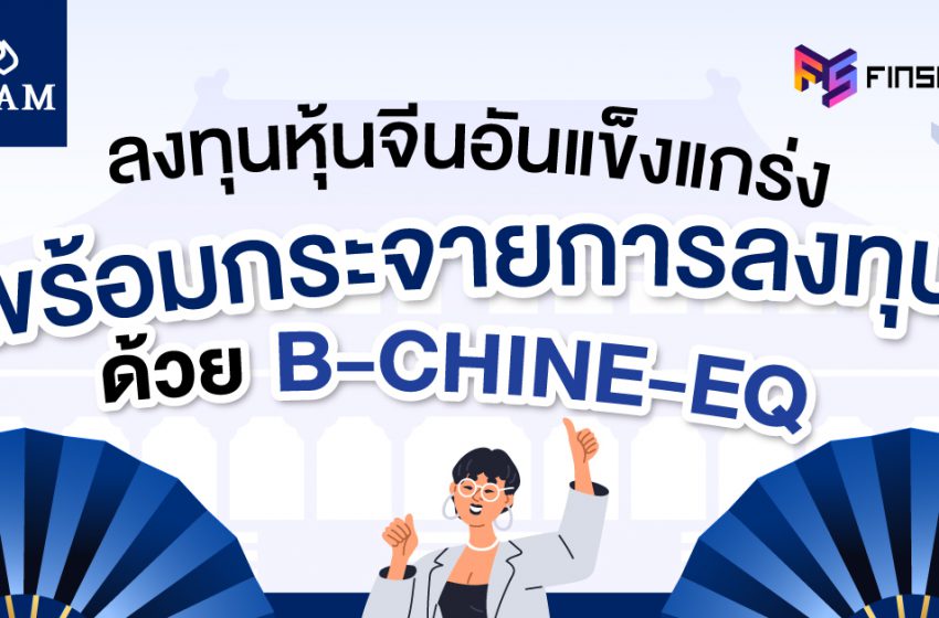  ลงทุนหุ้นจีนอันแข็งแกร่ง พร้อมกระจายการลงทุน ด้วย B-CHINE-EQ