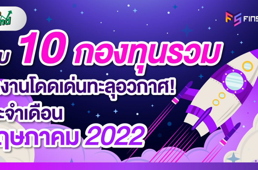  รวบ 10 กองทุนรวม ผลงานโดดเด่นทะลุอวกาศ ! ประจำเดือนพฤษภาคม 2022