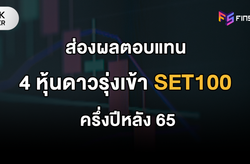  ส่อง 4 หุ้นเข้า SET100 ครึ่งปีหลัง 65