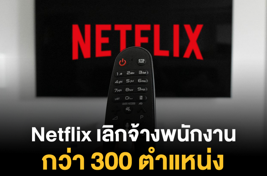  Netflix เจอวิกฤติเศรษฐกิจเล่นงาน เลิกจ้างไปอีก 300 ตำแหน่ง