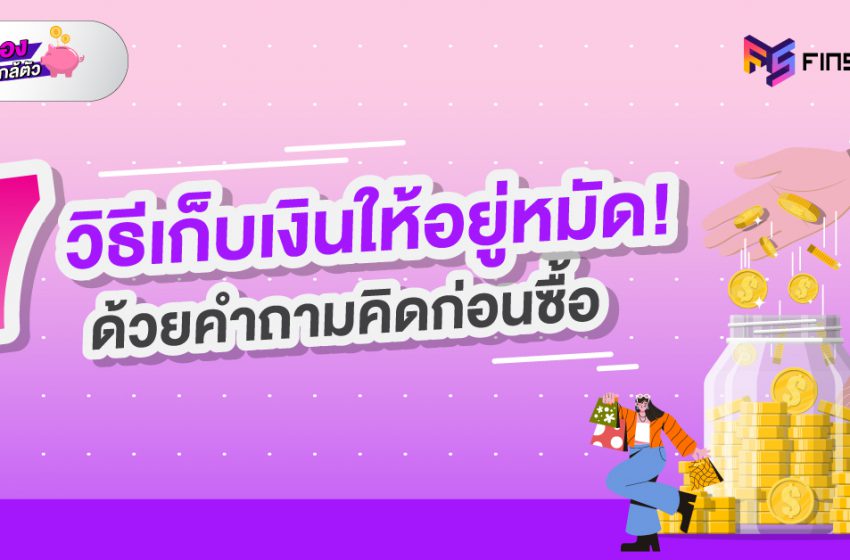  7 วิธีเก็บเงินให้อยู่หมัด ! ด้วย คำถามคิดก่อนซื้อ