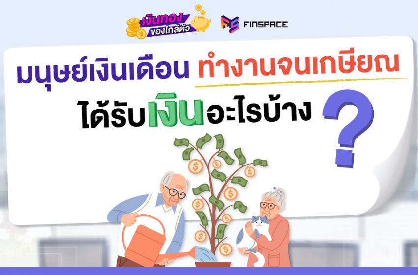 ถ้าเราทํางานจนเกษียณ เราจะได้อะไรบ้าง ?