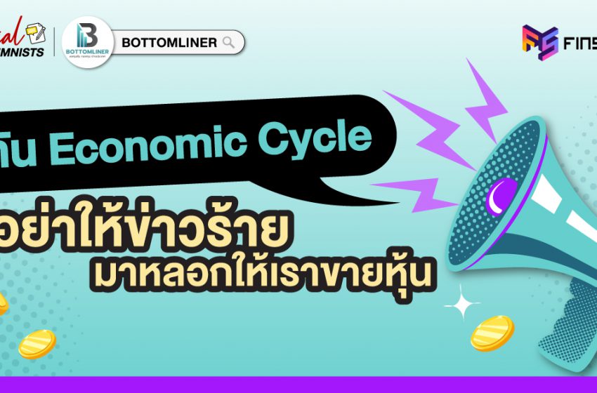  รู้ทัน Economic Cycle อย่าให้ข่าวร้ายมาหลอกให้เราขายหุ้น