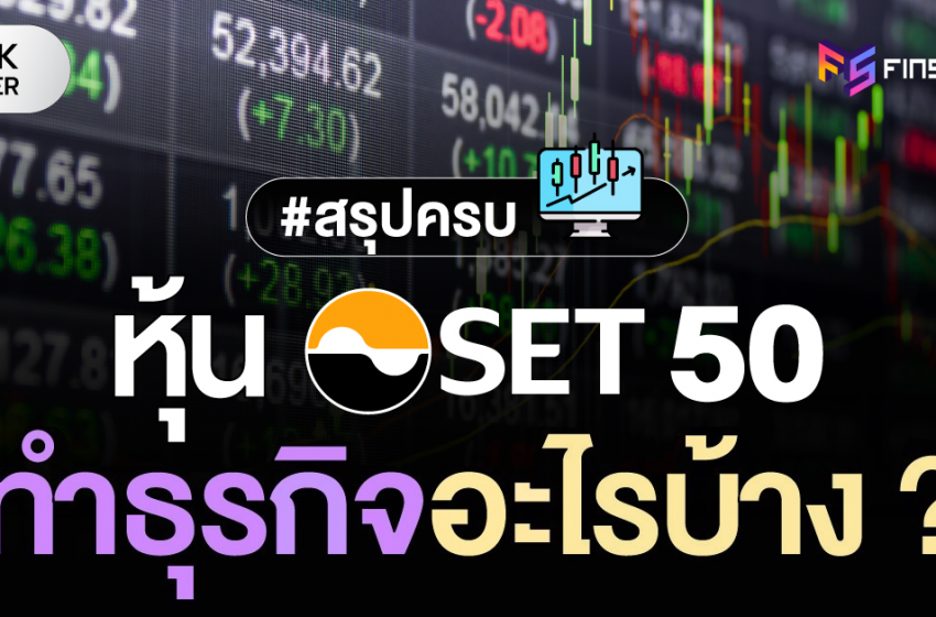  สรุปครบ !  หุ้น SET 50 ทำธุรกิจอะไรบ้าง ?