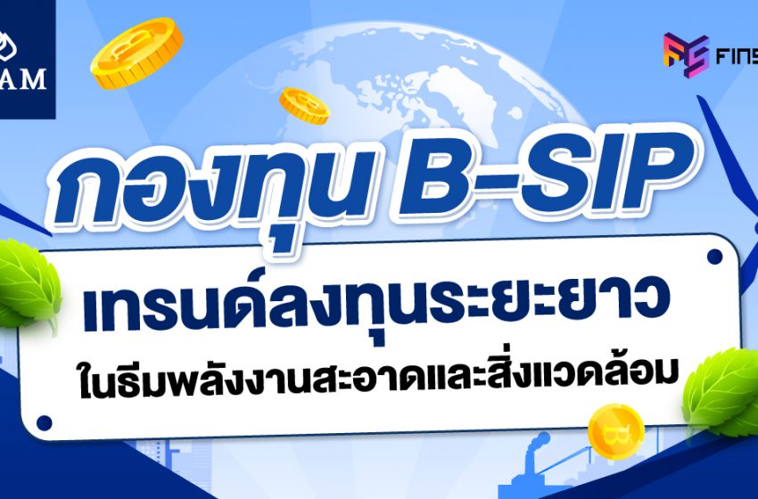  กองทุน B-SIP เทรนด์ลงทุนระยะยาว ในธีมพลังงานสะอาดและสิ่งแวดล้อม