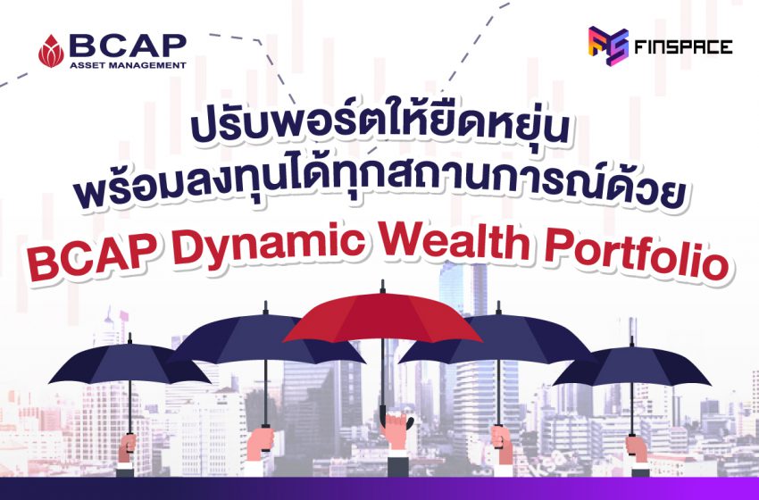  BCAP Dynamic Wealth Portfolio ปรับพอร์ตให้ยืดหยุ่น พร้อมลงทุนได้ทุกสถานการณ์