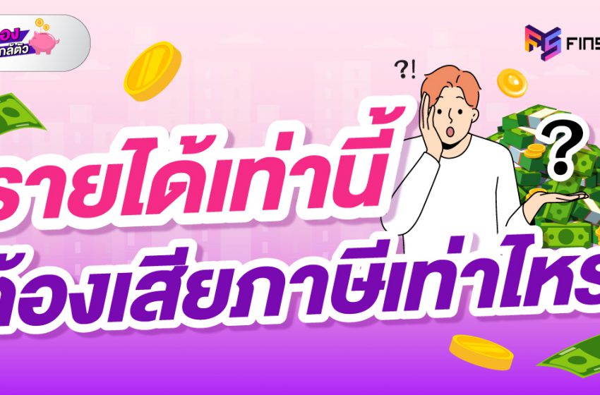  รายได้เท่านี้ ต้องเสียภาษีเท่าไหร่ ?