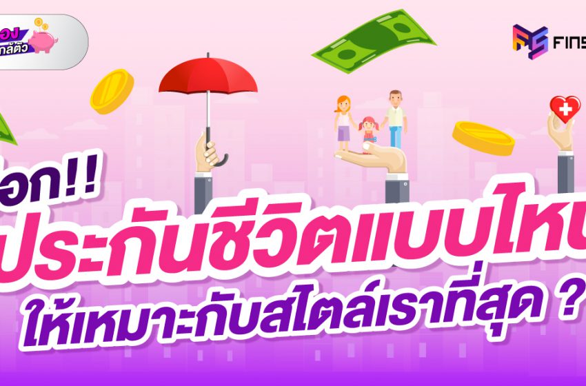  เลือก ประกันชีวิตแบบไหน ให้เหมาะกับไลฟ์สไตล์เราที่สุด ?