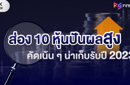ส่อง 10 หุ้นปันผลสูง คัดเน้น ๆ น่าเก็บรับปี 2023