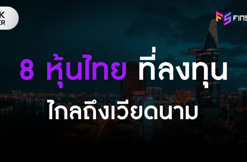  ตลาดดาวรุ่ง ใครๆ ก็อยากไป! ส่อง 8 หุ้นไทย ที่ลงทุนไกลถึงเวียดนาม