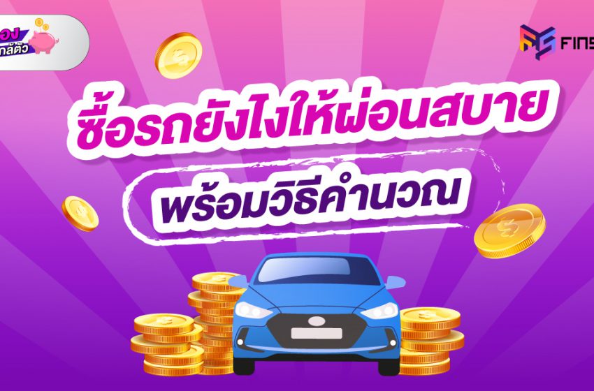  ซื้อรถยังไงให้ผ่อนสบาย พร้อมวิธีคำนวณ