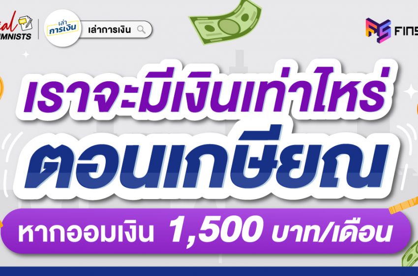  เราจะมีเงินเท่าไหร่ หากออมเงินเพื่อเกษียณ 1,500 บาท/เดือน