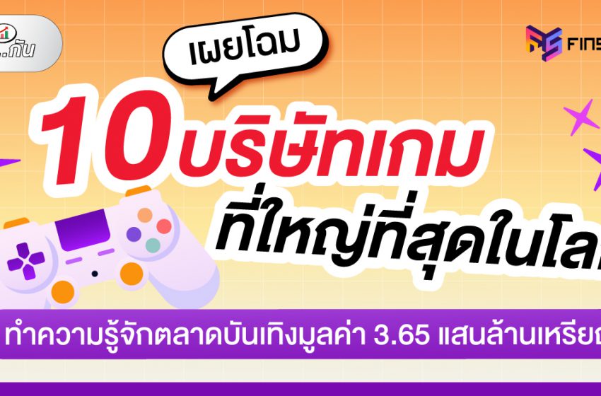  10 บริษัทเกมที่ใหญ่ที่สุดในโลก ส่องโอกาสในตลาดบันเทิงมูลค่า 3.65 แสนล้านเหรียญ