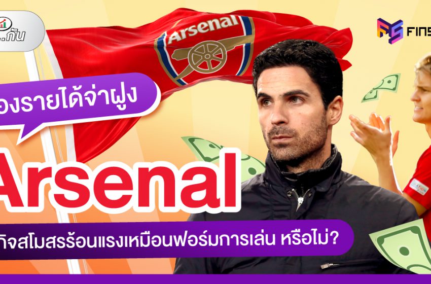  ส่องรายได้ จ่าฝูง Arsenal ธุรกิจสโมสร ร้อนแรงเหมือนฟอร์มกาารเล่นหรือไม่?