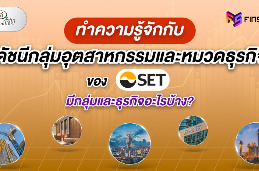  ทำความรู้จักกับดัชนีกลุ่มอุตสาหกรรมและหมวดธุรกิจของ SET มีกลุ่มและธุรกิจอะไรบ้าง?