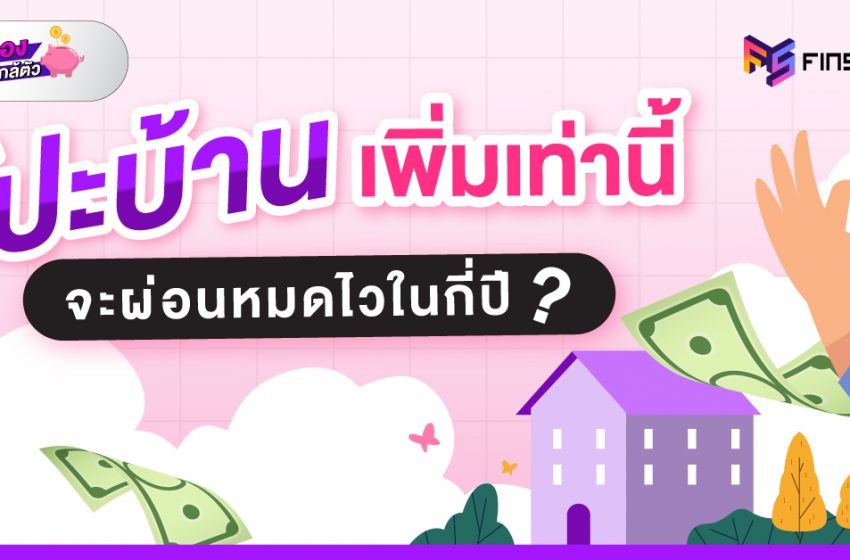  โปะบ้านเพิ่มเท่านี้ จะผ่อนหมดไวในกี่ปี ?