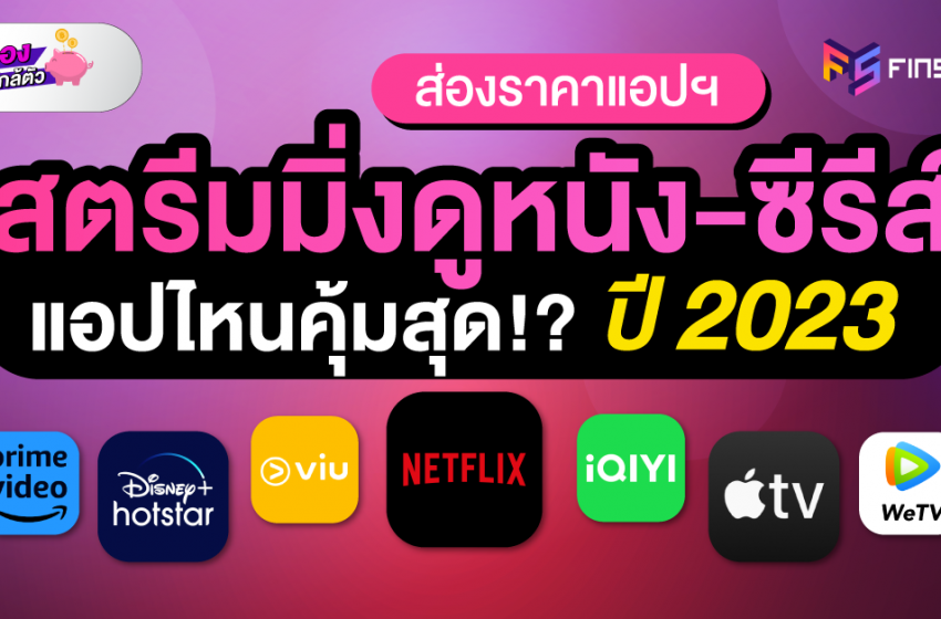  ส่องราคาแอปฯ สตรีมมิ่งดูหนัง-ซีรีส์แอปไหนคุ้มสุด!?