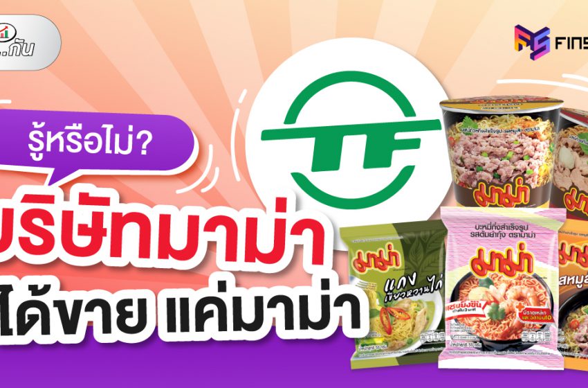  “บริษัทมาม่า” ​ไทยเพรซิเดนท์ฟูดส์ ไม่ได้ขายแค่ มาม่า