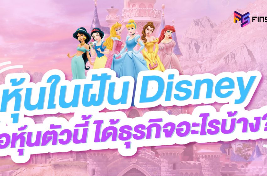  ส่องหุ้นในฝัน Disney: ซื้อหุ้นตัวนี้ ได้ธุรกิจอะไรบ้าง?