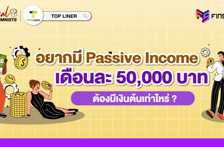 อยากมี Passive Income เดือนละ 50,000 บาท ต้องมีเงินต้นเท่าไหร่ ?