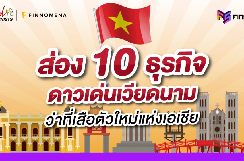  ส่อง 10 ธุรกิจดาวเด่นเวียดนาม ว่าที่เสือตัวใหม่แห่งเอเชีย