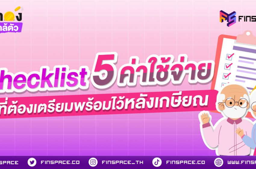  Checklist 5 ค่าใช้จ่าย ที่ต้องเตรียมพร้อมไว้หลังเกษียณ