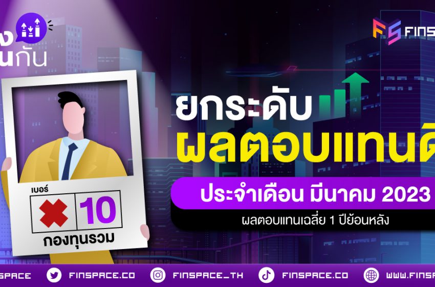  10 กองทุนรวม ยกระดับผลตอนแทนดี ประจำเดือน มีนาคม 2023