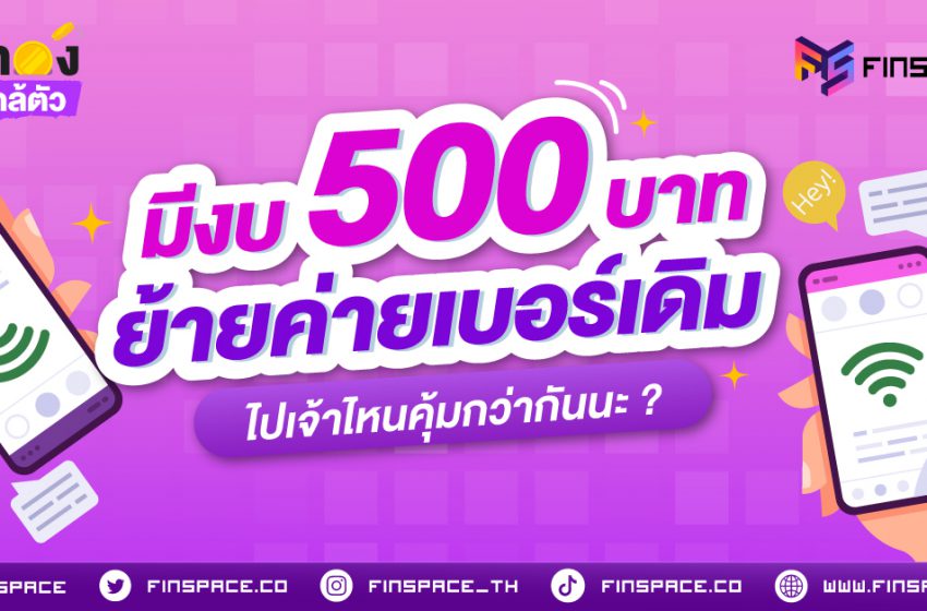  มีงบ 500 บาท ย้ายค่ายเบอร์เดิม ไปเจ้าไหนคุ้มกว่ากัน ?