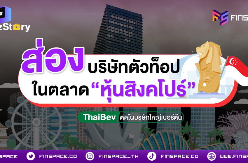  ส่องบริษัทตัวท็อป ในตลาดหุ้นสิงคโปร์! ThaiBev ติดโผบริษัทเบอร์ต้น