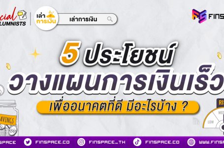 5 ประโยชน์วางแผนการเงินเร็ว เพื่ออนาคตที่ดี มีอะไรบ้าง ?