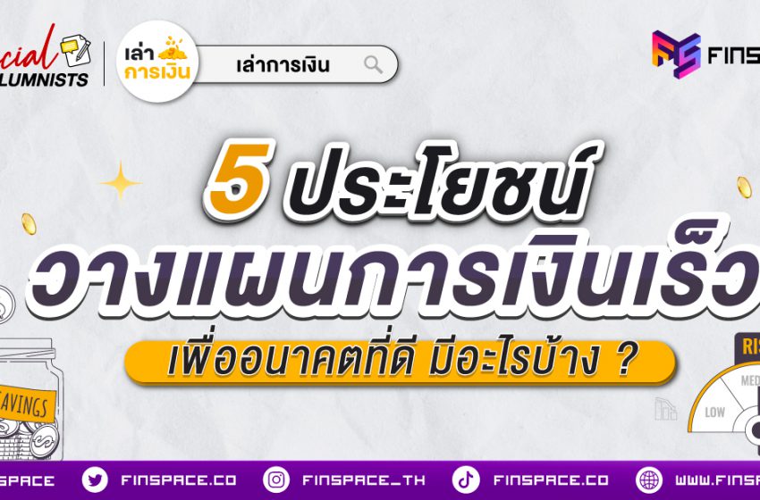  5 ประโยชน์วางแผนการเงินเร็ว เพื่ออนาคตที่ดี มีอะไรบ้าง ?