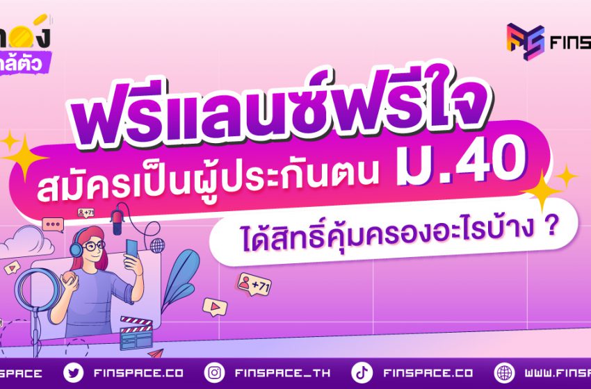  ฟรีแลนซ์ฟรีใจ สมัครเป็นผู้ประกันตน ม.40 ได้สิทธิ์คุ้มครองอะไรบ้าง ?