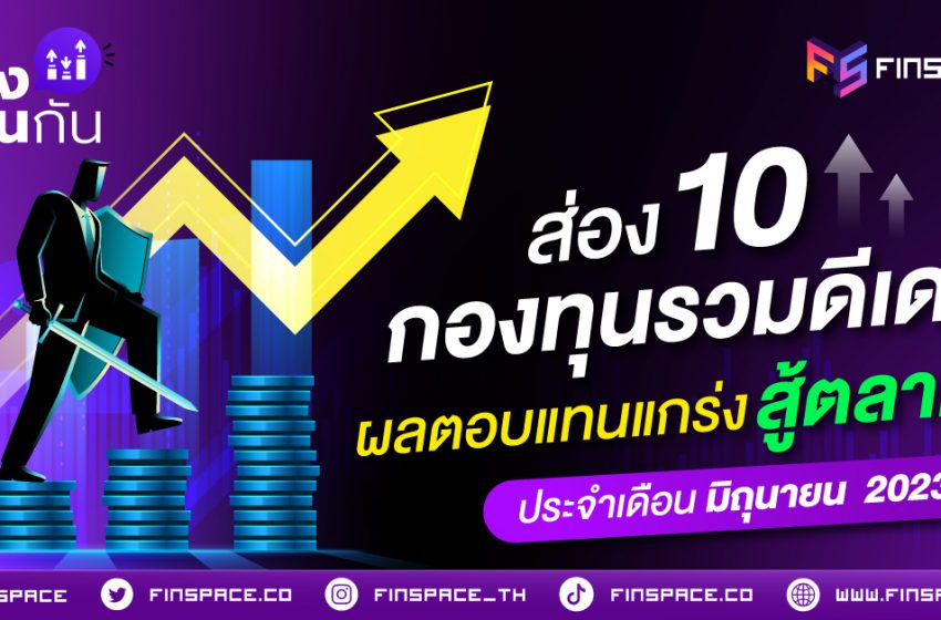  ส่อง 10 กองทุนรวมดีเด่น ผลตอบแทนแกร่งสู้ตลาด ประจำเดือน มิถุนายน 2023