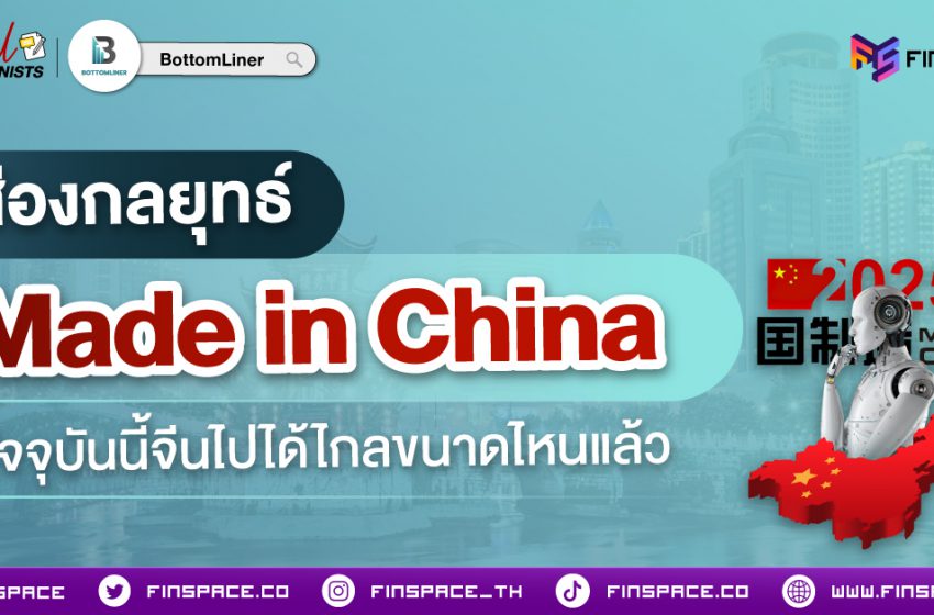  ส่องยุทธศาสตร์ Made in China 2025 ปัจจุบันนี้ จีนไปได้ไกลขนาดไหนแล้ว ?