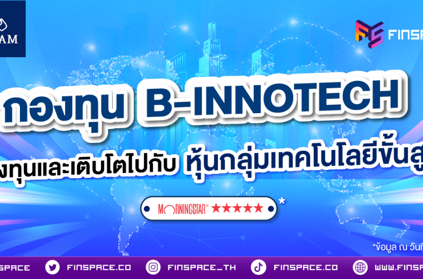  กองทุน B-INNOTECH ลงทุนและเติบโตไปกับหุ้นกลุ่มเทคโนโลยีขั้นสูง