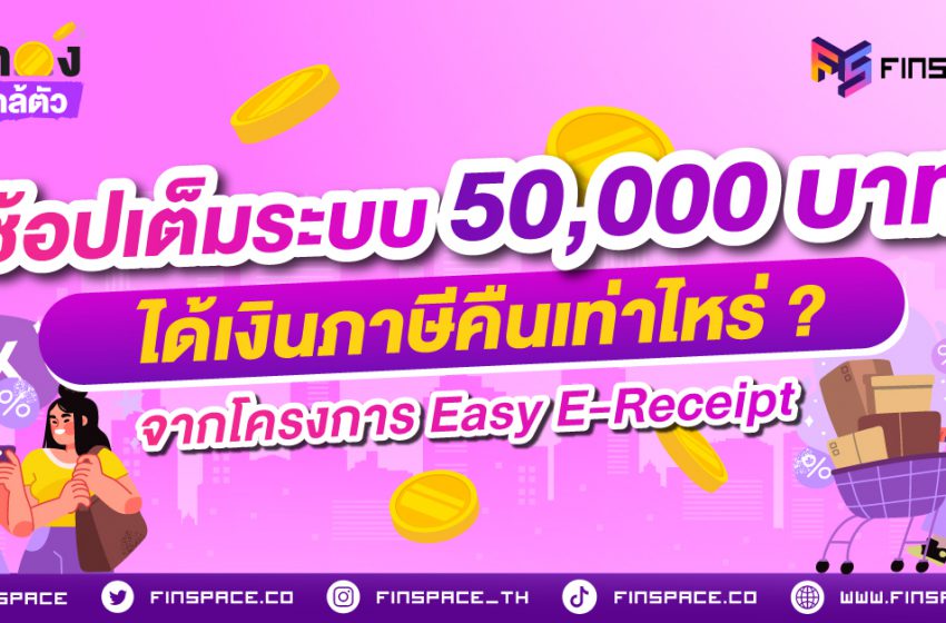  [สรุปโครงการ Easy E-Receipt] ถ้าช้อปสินค้าหรือบริการเต็มระบบ 50,000 บาท จะได้เงินภาษีคืนเท่าไหร่ ?