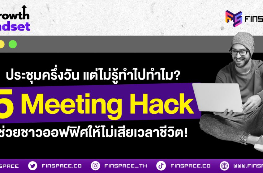  ประชุมครึ่งวัน แต่ไม่รู้ทำไปทำไม? 5 Meeting Hack ช่วยชาวออฟฟิศให้ไม่เสียเวลาชีวิต!
